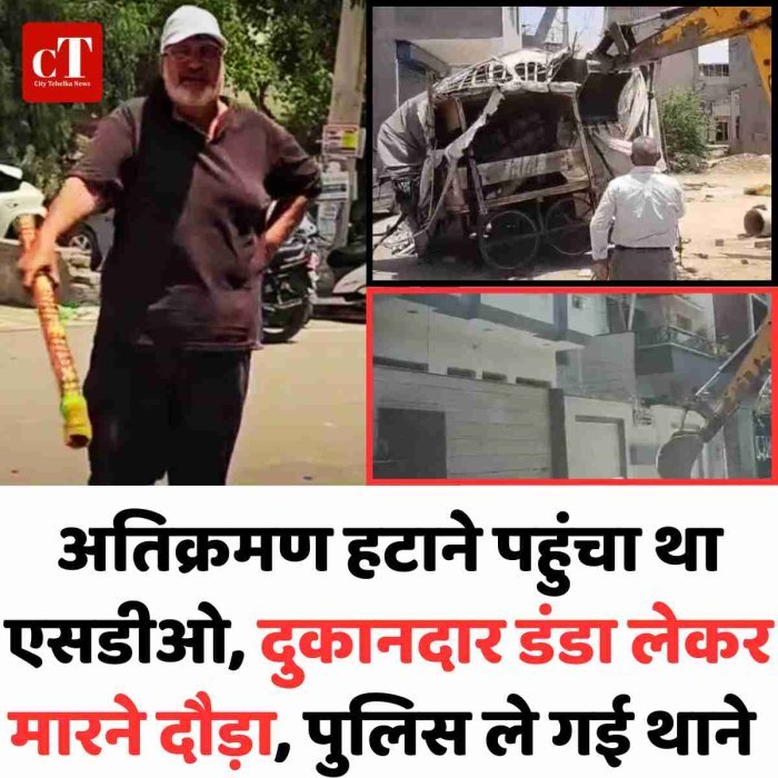 अतिक्रमण हटाने पहुंचा था एसडीओ, दुकानदार डंडा लेकर मारने दौड़ा, पुलिस ले गई थाने
