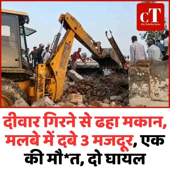 दीवार गिरने से ढहा मकान, मलबे में दबे 3 मजदूर, एक की मौत, दो घायल