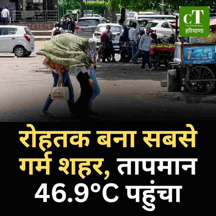 रोहतक बना सबसे गर्म शहर, तापमान 46.9°C पहुंचा