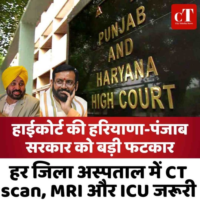 हाईकोर्ट की हरियाणा-पंजाब सरकार को बड़ी फटकार: हर जिला अस्पताल में CT scan, MRI और ICU जरूरी