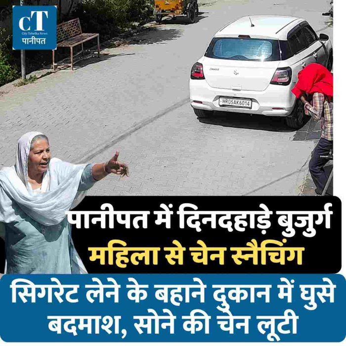 पानीपत में दिनदहाड़े बुजुर्ग महिला से चेन स्नैचिंग सिगरेट लेने के बहाने दुकान में घुसे बदमाश, सोने की चेन लूटी