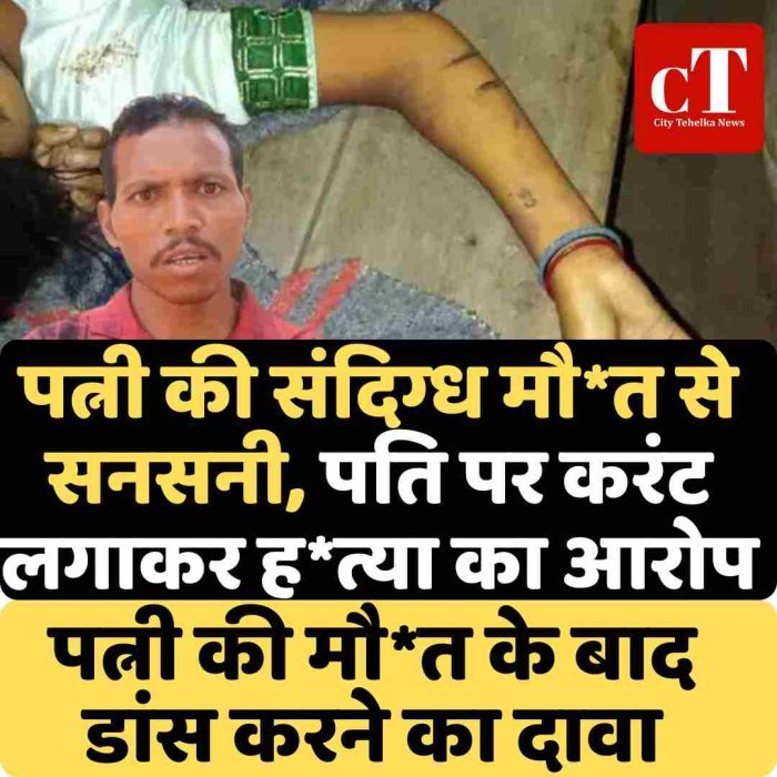 पत्नी की संदिग्ध मौत से सनसनी, पति पर करंट लगाकर हत्या का आरोप