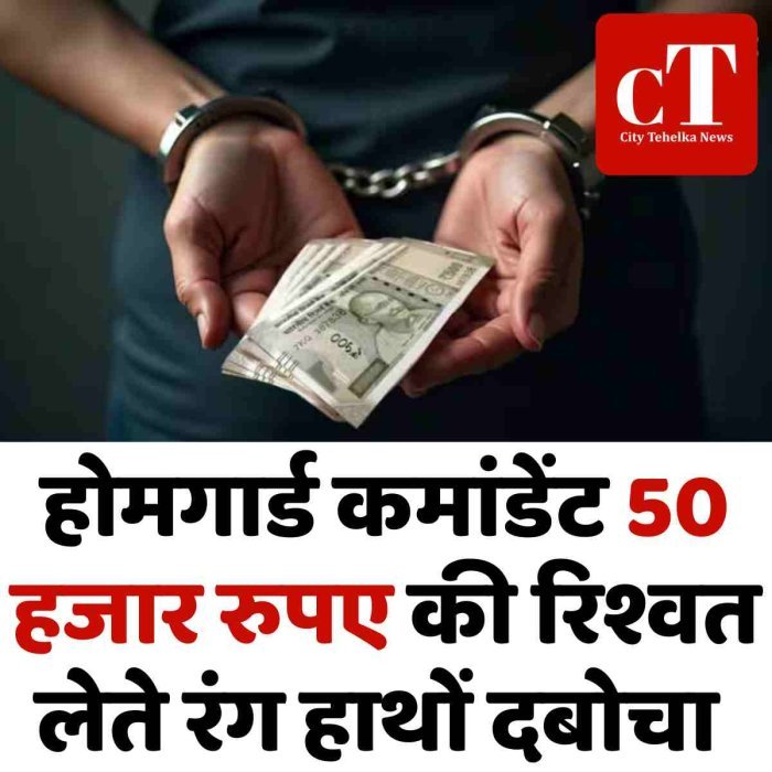 होमगार्ड कमांडेंट 50 हजार रुपए की रिश्वत लेते रंग हाथों दबोचा