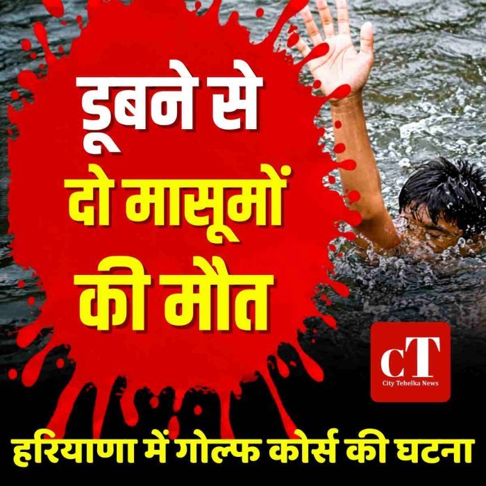 हरियाणा में गोल्फ कोर्स तालाब में डूबे दो मासूम, मौत