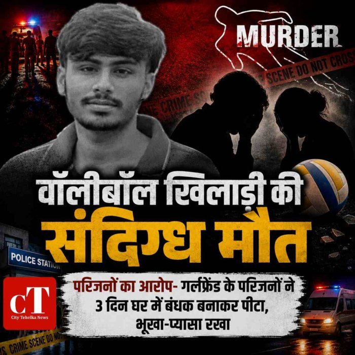 स्टेट लेवल वॉलीबॉल खिलाड़ी की संदिग्‍ध मौत , परिजनों का आरोप- गर्लफ्रेंड के परिजनों ने 3 दिन घर में बंधक बनाकर पीटा, भूखा-प्यासा रखा