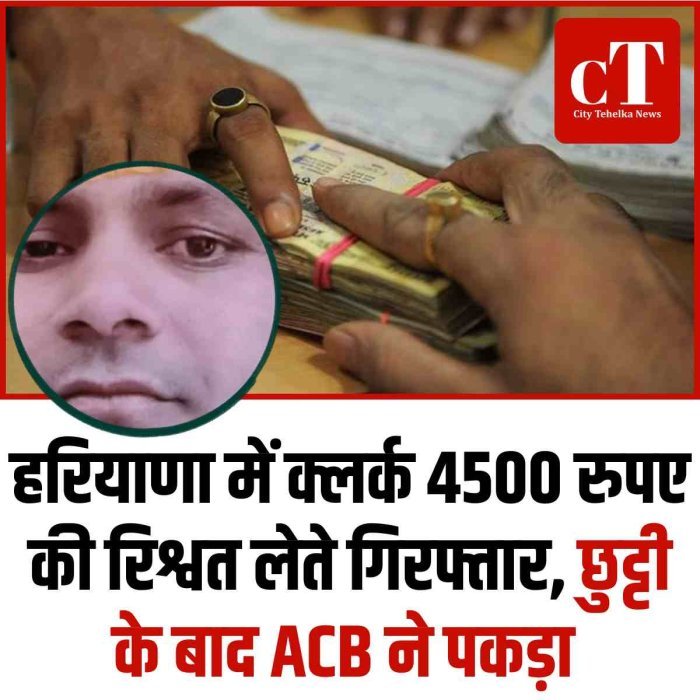 हरियाणा में क्लर्क 4500 रुपए की रिश्वत लेते गिरफ्तार, छुट्टी के बाद ACB ने पकड़ा
