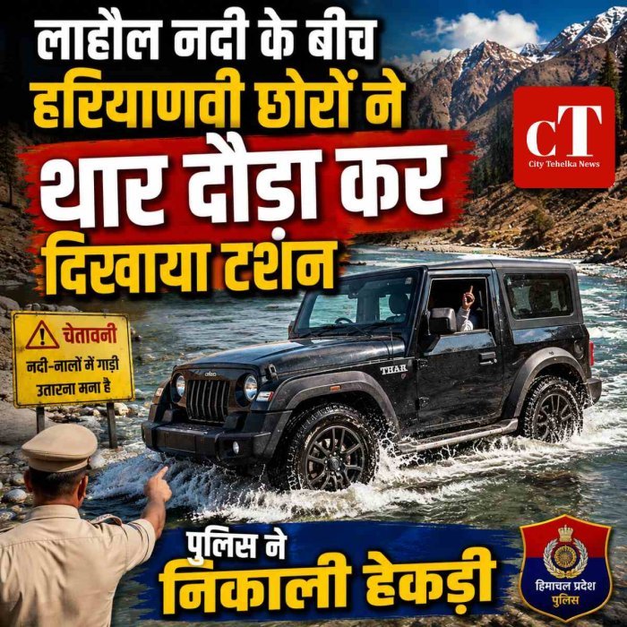 लाहौल नदी के बीच हरियाणवी छोरों ने थार दौड़ा कर दिखाया टशन, पुलिस ने निकाली हेकड़ी