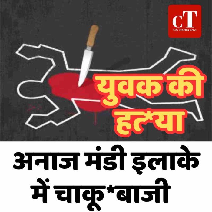 अनाज मंडी इलाके में चाकूबाजी, युवक की हत्‍या