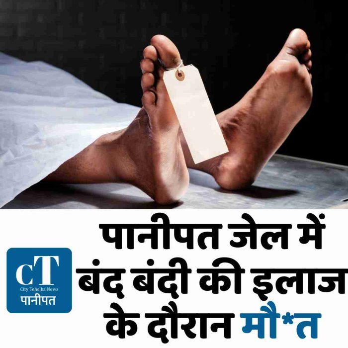 पानीपत जेल में बंद बंदी की इलाज के दौरान मौत