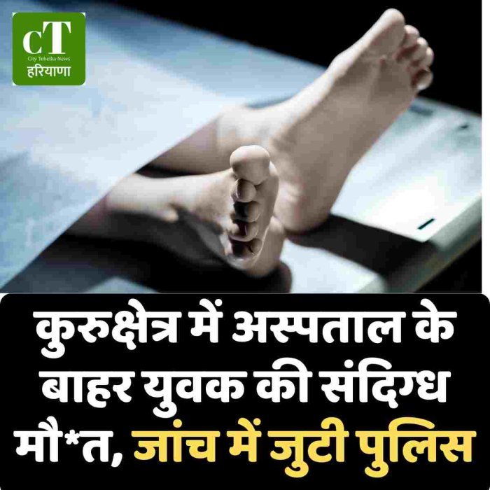 कुरुक्षेत्र में अस्पताल के बाहर युवक की संदिग्ध मौत, जांच में जुटी पुलिस