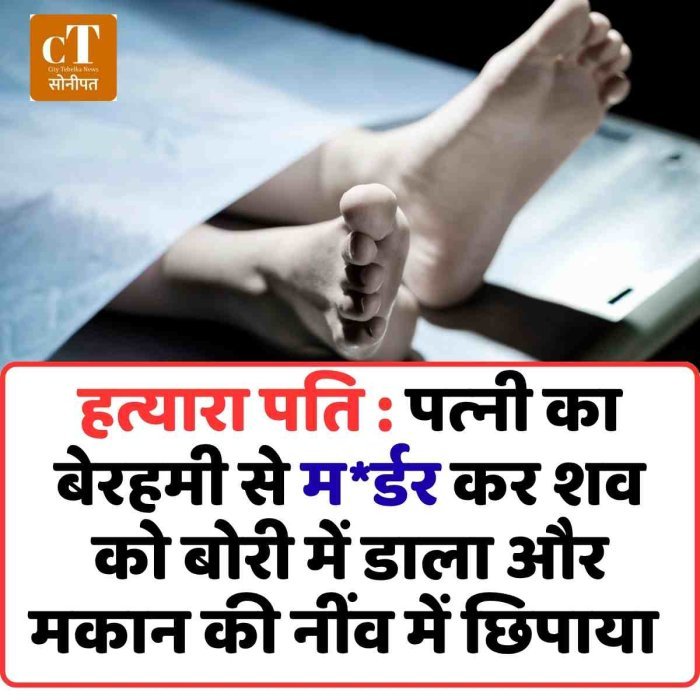 हत्यारा पति : पत्‍नी का बेरहमी से मर्डर कर शव को बोरी में डाला और  मकान की नींव में छिपाया