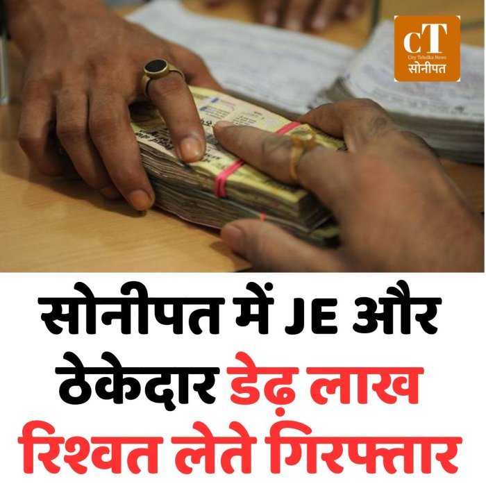 सोनीपत में JE और ठेकेदार डेढ़ लाख रिश्वत लेते गिरफ्तार