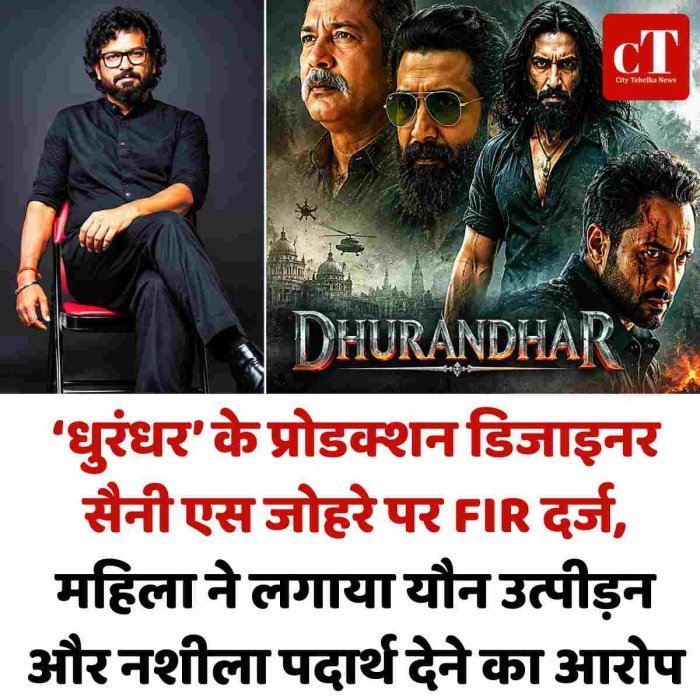 ‘धुरंधर’ के प्रोडक्शन डिजाइनर सैनी एस जोहरे पर FIR दर्ज, महिला ने लगाया यौन उत्पीड़न और नशीला पदार्थ देने का आरोप