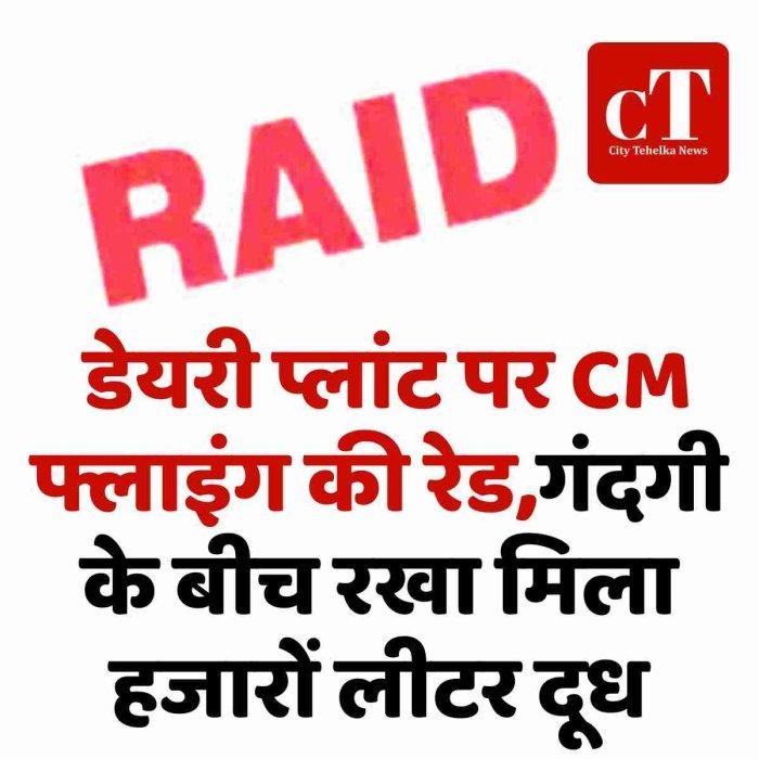 डेयरी प्लांट पर CM फ्लाइंग की रेड,गंदगी के बीच रखा मिला हजारों लीटर दूध