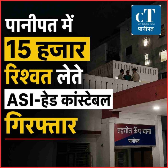 पानीपत में  ₹15 हजार की रिश्वत लेते ASI और हेड कांस्टेबल गिरफ्तार