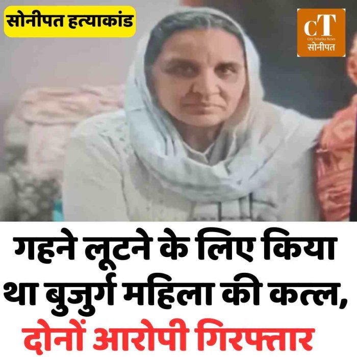 सोनीपत हत्‍याकांड: गहने लूटने के लिए किया था बुजुर्ग महिला की कत्‍ल, दोनों आरोपी गिरफ्तार