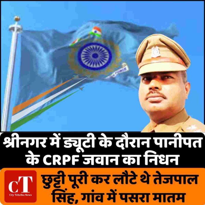 श्रीनगर में ड्यूटी के दौरान पानीपत के CRPF जवान का निधन, छुट्टी पूरी कर लौटे थे तेजपाल सिंह,गांव में पसरा मातम