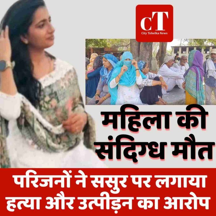 महिला की संदिग्ध मौत, परिजनों ने ससुर पर लगाया हत्या और उत्पीड़न का आरोप