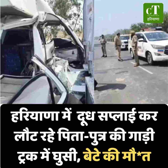 हरियाणा में  दूध सप्लाई कर लौट रहे पिता-पुत्र की गाड़ी ट्रक में घुसी, बेटे की मौ*त