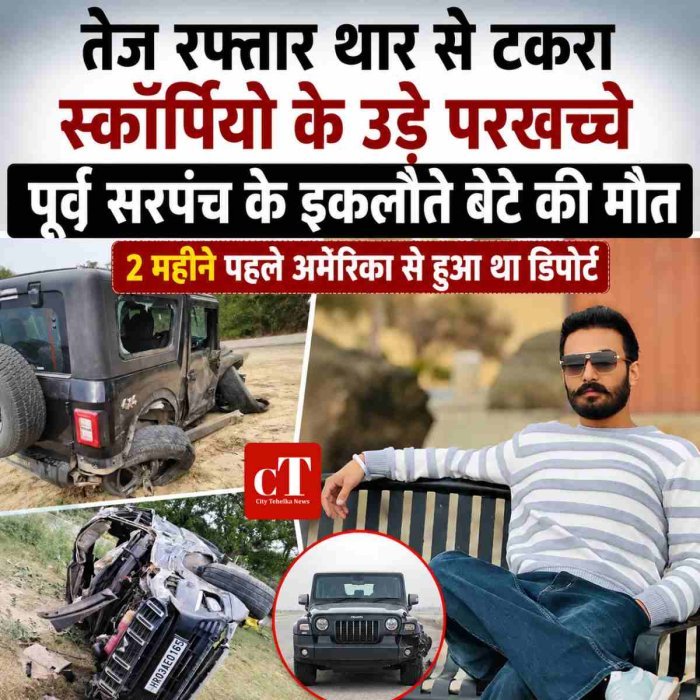 तेज रफ्तार थार से टकरा स्कॉर्पियो के उड़े परखच्चे, पूर्व सरपंच के इकलौते बेटे की मौत