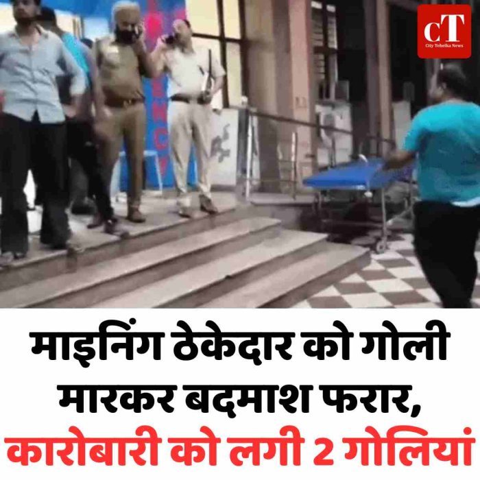 माइनिंग ठेकेदार को गोली मारकर बदमाश फरार, कारोबारी को लगी 2 गोलियां