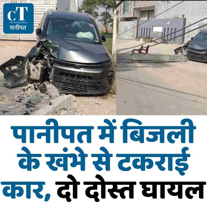 पानीपत में बिजली के खंभे से टकराई कार, दो दोस्त घायल