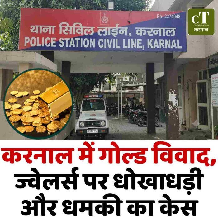 करनाल में गोल्ड विवाद, ज्वेलर्स पर धोखाधड़ी और धमकी का केस