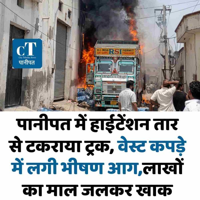 पानीपत में हाईटेंशन तार से टकराया ट्रक, वेस्ट कपड़े में लगी भीषण आग,लाखों का माल जलकर खाक