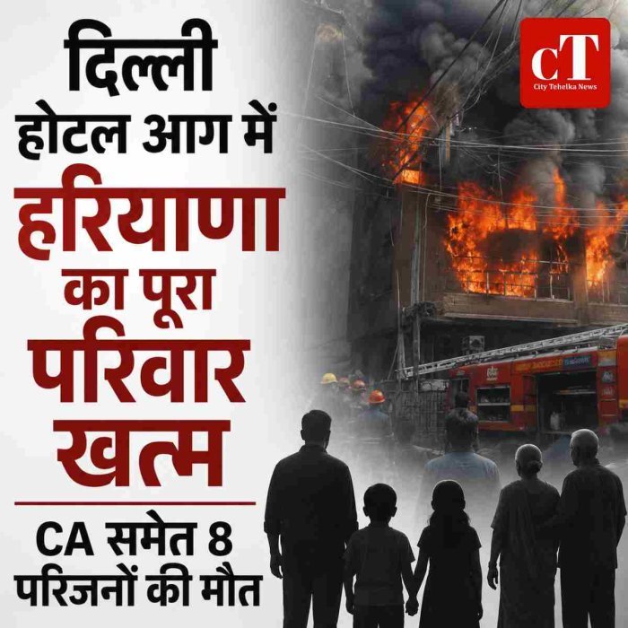 दिल्ली होटल अग्निकांड में हरियाणा का पूरा परिवार खत्म: CA समेत 8 परिजनों की दर्दनाक मौत, पिता को देखने आए थे दिल्ली