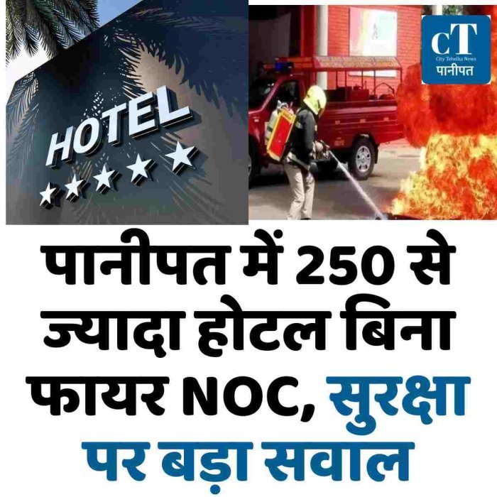 पानीपत में 250 से ज्यादा होटल बिना फायर NOC, सुरक्षा पर बड़ा सवाल