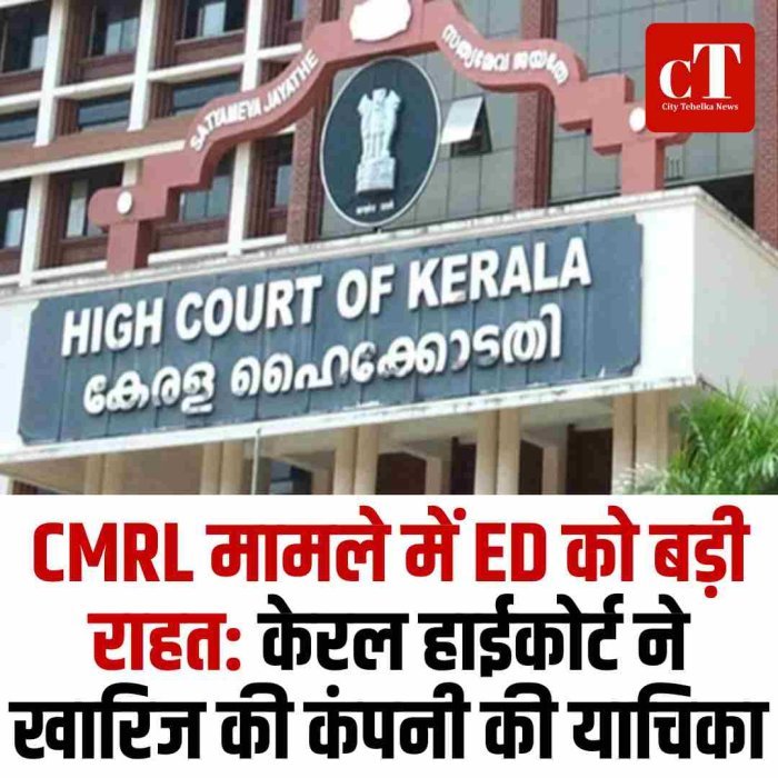 CMRL मामले में ED को बड़ी राहत: केरल हाईकोर्ट ने खारिज की कंपनी की याचिका
