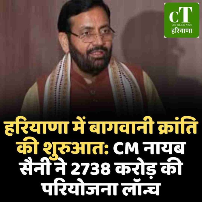 हरियाणा में बागवानी क्रांति की शुरुआत: CM नायब सैनी ने 2738 करोड़ की परियोजना लॉन्च