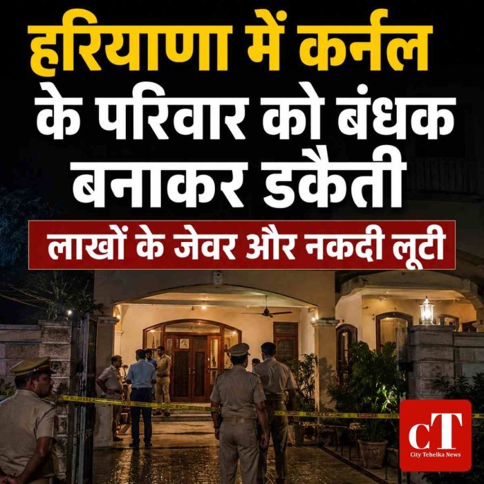 हरियाणा में कर्नल के परिवार को बंधक बनाकर डकैती, लाखों के जेवर और नकदी लूटी