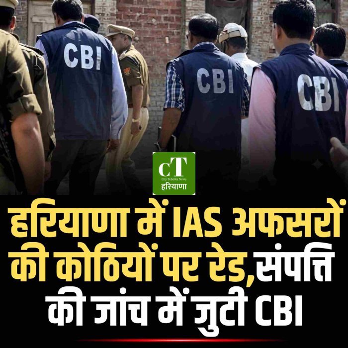 हरियाणा में IAS अफसरों की कोठियों पर रेड,संपत्ति  की जांच में जुटी CBI