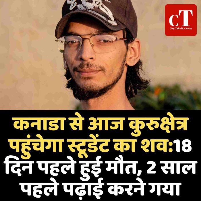 कनाडा से आज कुरुक्षेत्र पहुंचेगा स्टूडेंट का शव:18 दिन पहले हुई मौत, 2 साल पहले पढ़ाई करने गया