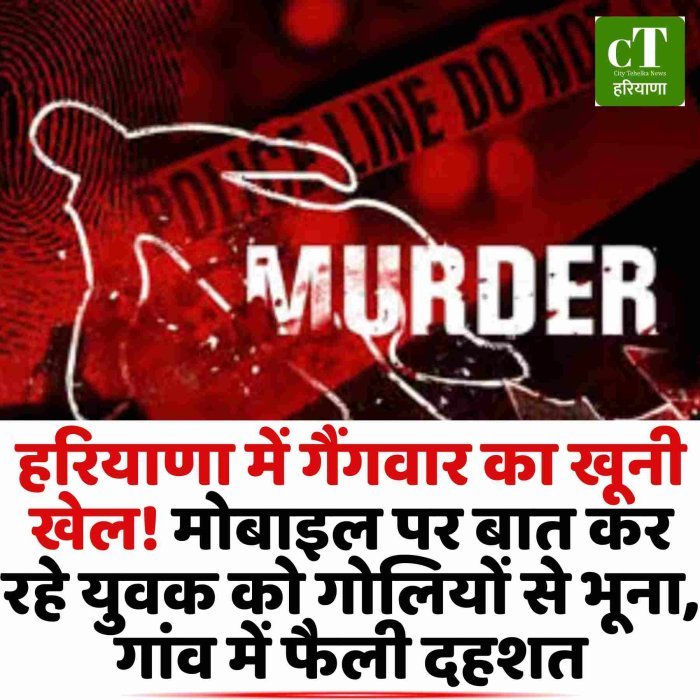 हरियाणा में गैंगवार का खूनी खेल! मोबाइल पर बात कर रहे युवक को गोलियों से भूना, गांव में फैली दहशत