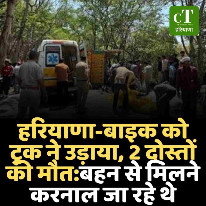 हरियाणा-बाइक को ट्रक ने उड़ाया, 2 दोस्तों की मौत:बहन से मिलने करनाल जा रहे थे
