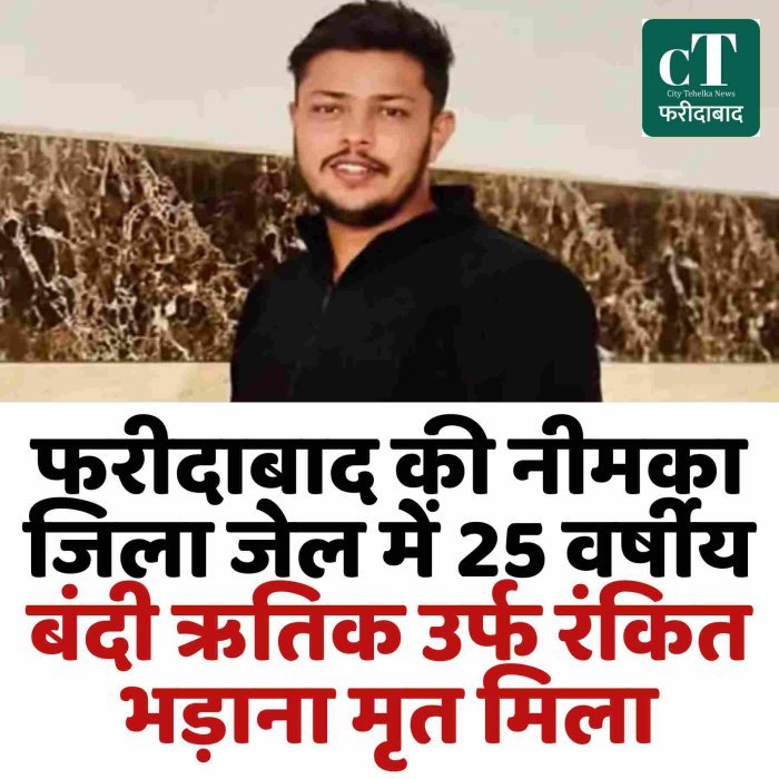 फरीदाबाद की नीमका जिला जेल में 25 वर्षीय बंदी ऋतिक उर्फ रंकित भड़ाना मृत मिला