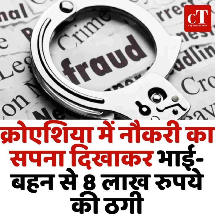 क्रोएशिया में नौकरी का सपना दिखाकर भाई-बहन से 8 लाख रुपये की ठगी