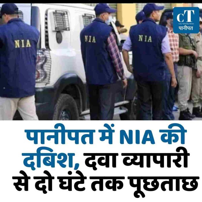पानीपत में NIA की दबिश, दवा व्यापारी से दो घंटे तक पूछताछ