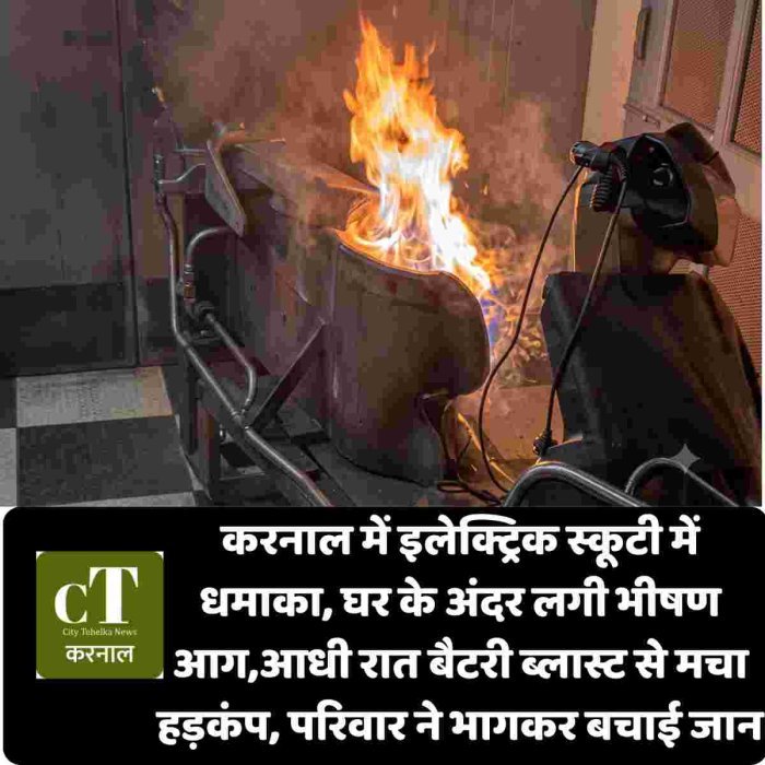 करनाल में इलेक्ट्रिक स्कूटी में धमाका, घर के अंदर लगी भीषण आग,आधी रात बैटरी ब्लास्ट से मचा हड़कंप, परिवार ने भागकर बचाई जान
