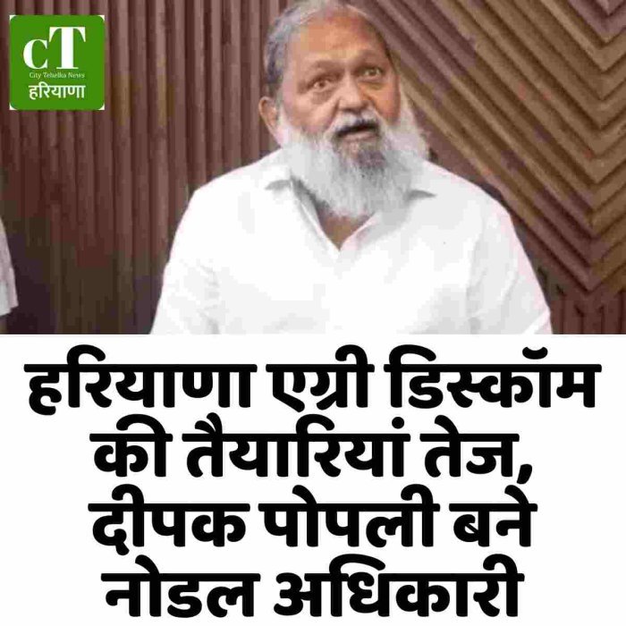 हरियाणा एग्री डिस्कॉम की तैयारियां तेज, दीपक पोपली बने नोडल अधिकारी