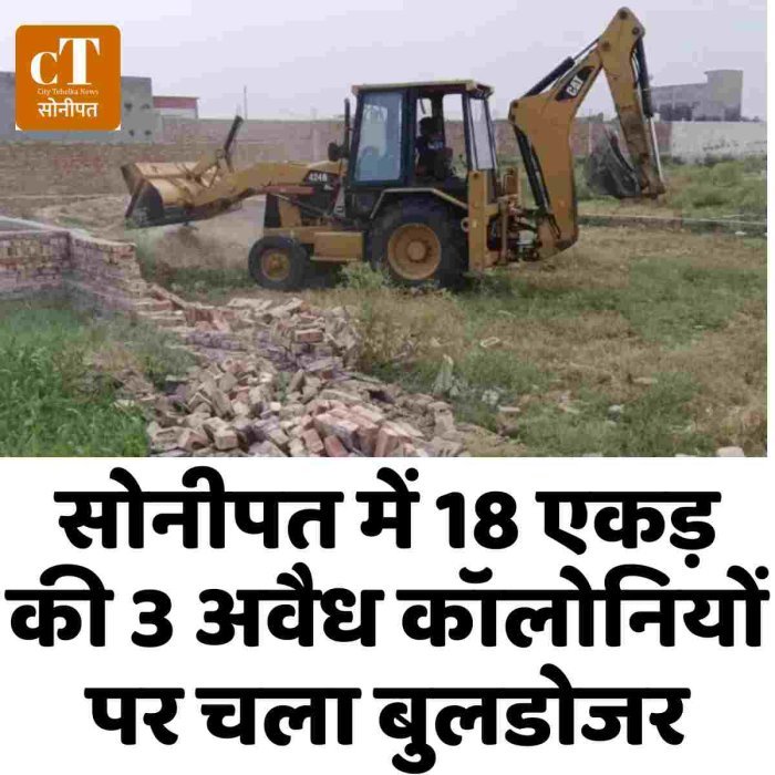 सोनीपत में 18 एकड़ की 3 अवैध कॉलोनियों पर चला बुलडोजर