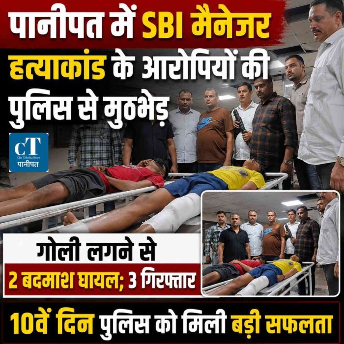 पानीपत में SBI मैनेजर हत्याकांड के आरोपियों की पुलिस से मुठभेड़, गोली लगने से 2 बदमाश घायल; 3 गिरफ्तार