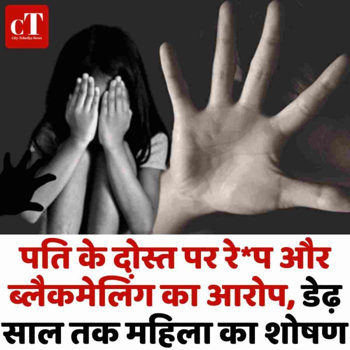 पति के दोस्त पर रे*प और ब्लैकमेलिंग का आरोप, डेढ़ साल तक महिला का शोषण