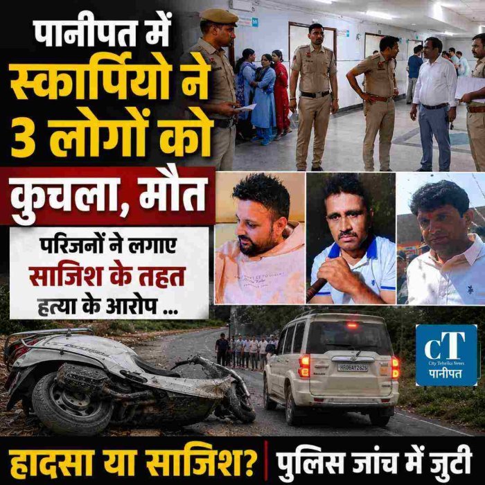 पानीपत के डिकाडला में तेज रफ्तार स्कार्पियो ने स्कूटी सवार तीन को कुचला तीनों की मौत,परिजनों ने लगाए साजिश के तहत हत्या के आरोप