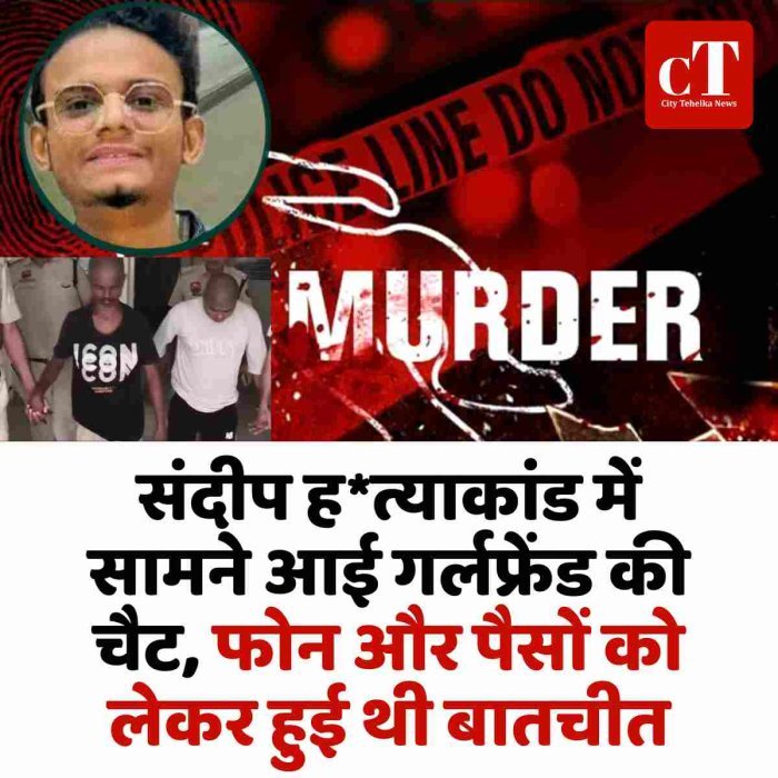 संदीप हत्याकांड में सामने आई गर्लफ्रेंड की चैट, फोन और पैसों को लेकर हुई थी बातचीत