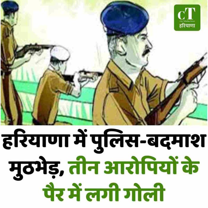 हरियाणा में पुलिस-बदमाश मुठभेड़, तीन आरोपियों के पैर में लगी गोली