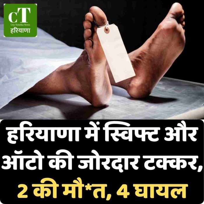 हरियाणा में स्विफ्ट और ऑटो की जोरदार टक्कर,  2 की मौ*त, 4 घायल