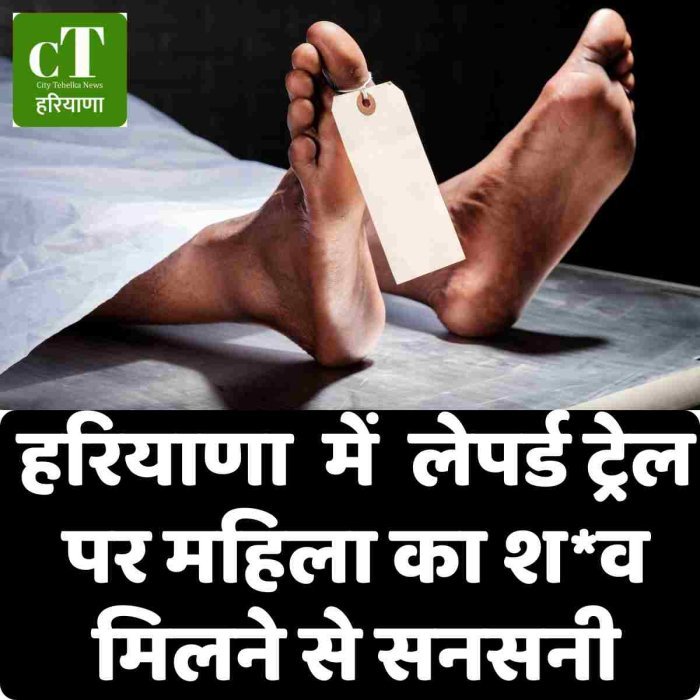 हरियाणा  में  लेपर्ड ट्रेल पर महिला का श*व मिलने से सनसनी